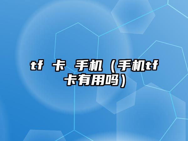 tf 卡 手機(jī)（手機(jī)tf卡有用嗎）