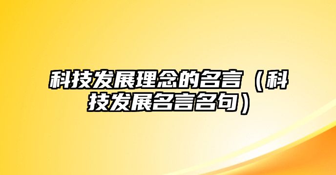 科技發(fā)展理念的名言（科技發(fā)展名言名句）