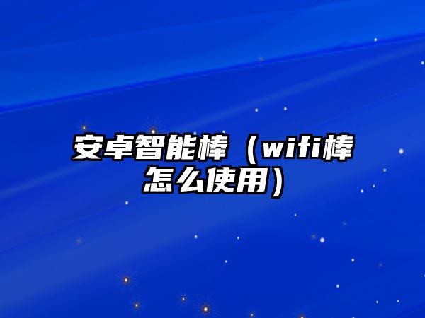 安卓智能棒（wifi棒怎么使用）