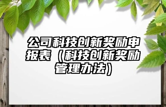 公司科技創(chuàng)新獎勵申報表（科技創(chuàng)新獎勵管理辦法）