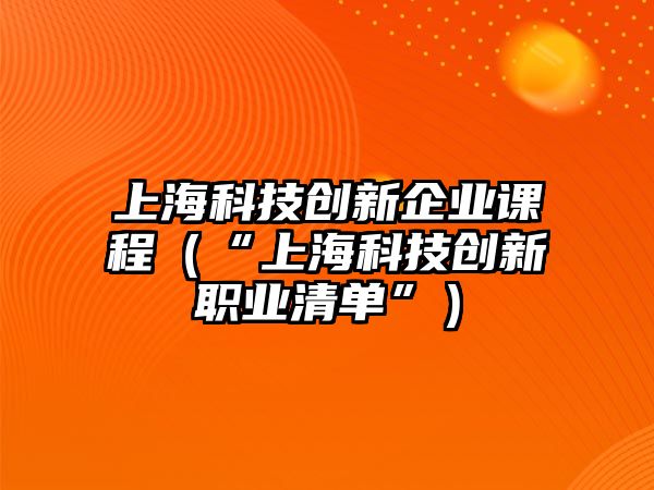 上?？萍紕?chuàng)新企業(yè)課程（“上?？萍紕?chuàng)新職業(yè)清單”）