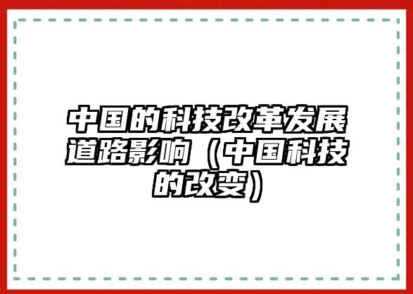 中國(guó)的科技改革發(fā)展道路影響（中國(guó)科技的改變）