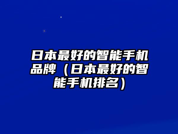 日本最好的智能手機(jī)品牌（日本最好的智能手機(jī)排名）