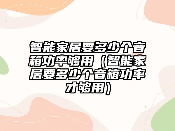 智能家居要多少個(gè)音箱功率夠用（智能家居要多少個(gè)音箱功率才夠用）