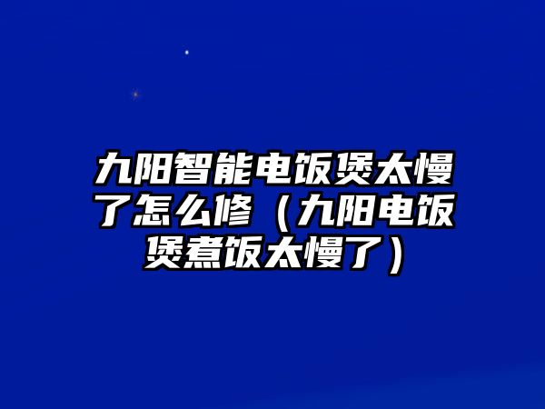 九陽智能電飯煲太慢了怎么修（九陽電飯煲煮飯?zhí)耍? class=