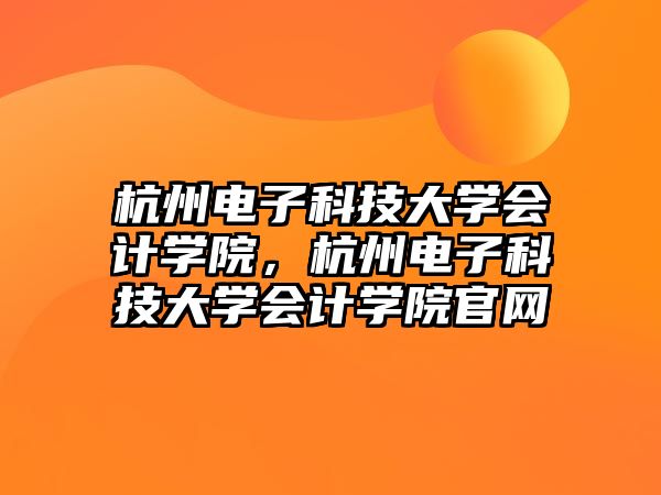 杭州電子科技大學會計學院，杭州電子科技大學會計學院官網(wǎng)