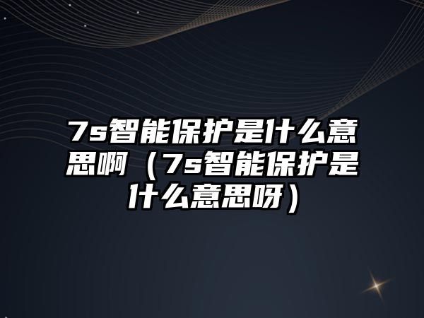 7s智能保護(hù)是什么意思?。?s智能保護(hù)是什么意思呀）