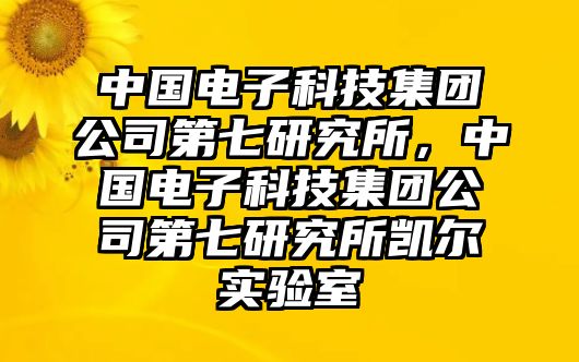 中國(guó)電子科技集團(tuán)公司第七研究所，中國(guó)電子科技集團(tuán)公司第七研究所凱爾實(shí)驗(yàn)室