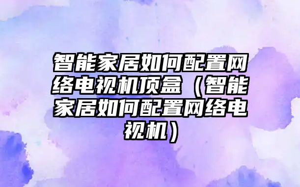 智能家居如何配置網(wǎng)絡(luò)電視機(jī)頂盒（智能家居如何配置網(wǎng)絡(luò)電視機(jī)）