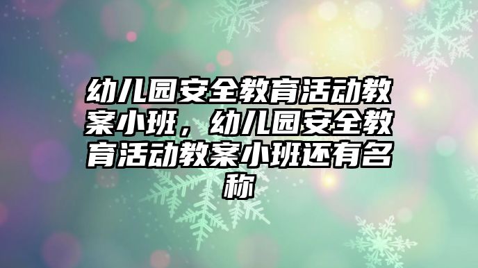 幼兒園安全教育活動(dòng)教案小班，幼兒園安全教育活動(dòng)教案小班還有名稱