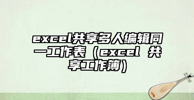 excel共享多人編輯同一工作表（excel 共享工作簿）