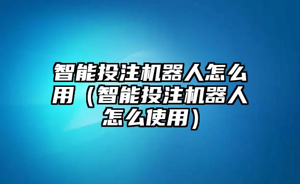 智能投注機器人怎么用（智能投注機器人怎么使用）