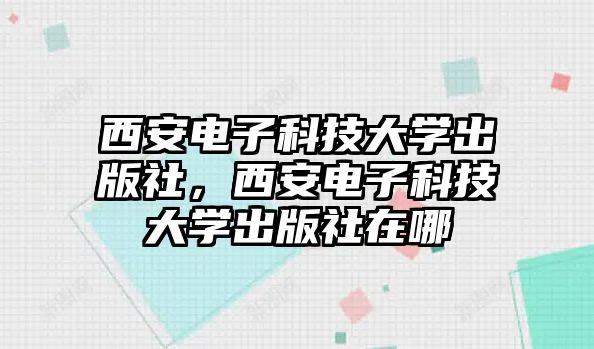 西安電子科技大學出版社，西安電子科技大學出版社在哪