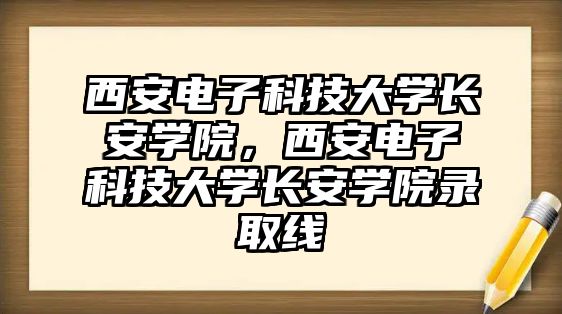 西安電子科技大學長安學院，西安電子科技大學長安學院錄取線