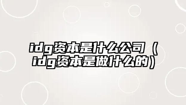 idg資本是什么公司（idg資本是做什么的）