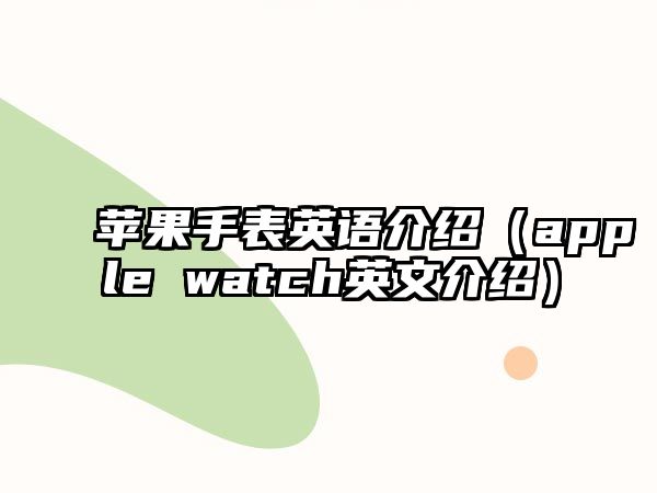 蘋果手表英語介紹（apple watch英文介紹）