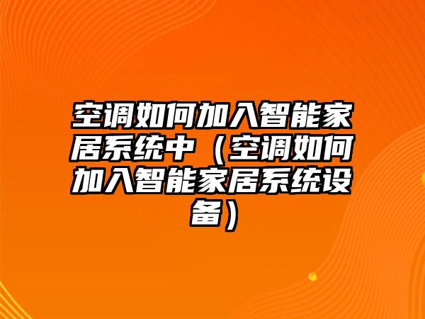 空調(diào)如何加入智能家居系統(tǒng)中（空調(diào)如何加入智能家居系統(tǒng)設(shè)備）