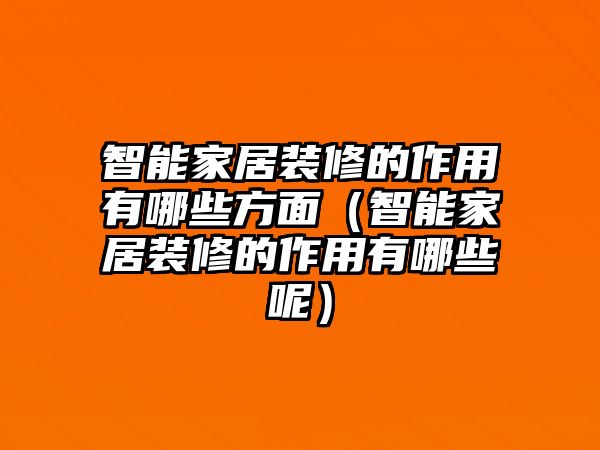 智能家居裝修的作用有哪些方面（智能家居裝修的作用有哪些呢）