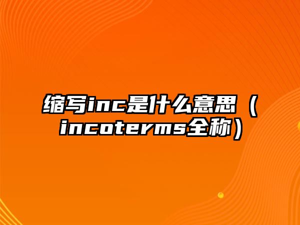 縮寫inc是什么意思（incoterms全稱）