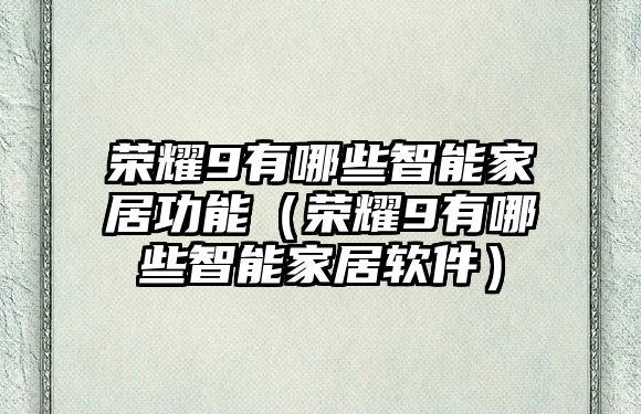 榮耀9有哪些智能家居功能（榮耀9有哪些智能家居軟件）