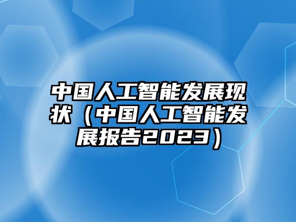 中國人工智能發(fā)展現(xiàn)狀（中國人工智能發(fā)展報告2023）