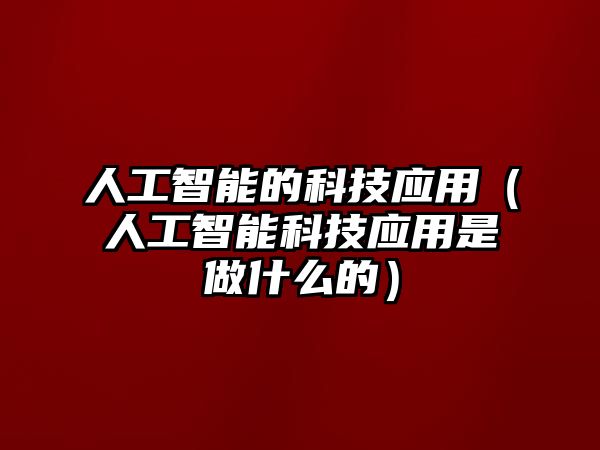 人工智能的科技應用（人工智能科技應用是做什么的）