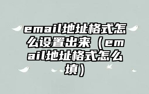 email地址格式怎么設(shè)置出來（email地址格式怎么填）