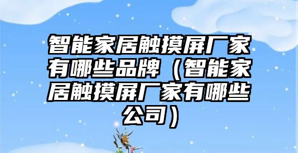 智能家居觸摸屏廠家有哪些品牌（智能家居觸摸屏廠家有哪些公司）