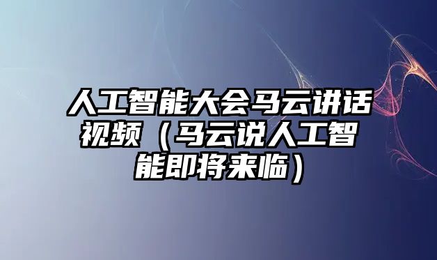 人工智能大會(huì)馬云講話視頻（馬云說(shuō)人工智能即將來(lái)臨）