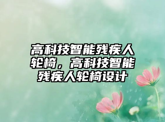 高科技智能殘疾人輪椅，高科技智能殘疾人輪椅設(shè)計