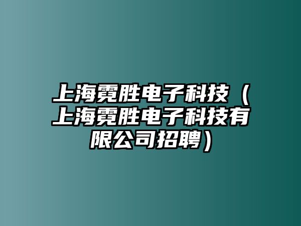 上海霓勝電子科技（上海霓勝電子科技有限公司招聘）