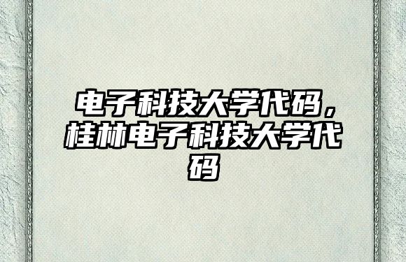 電子科技大學(xué)代碼，桂林電子科技大學(xué)代碼