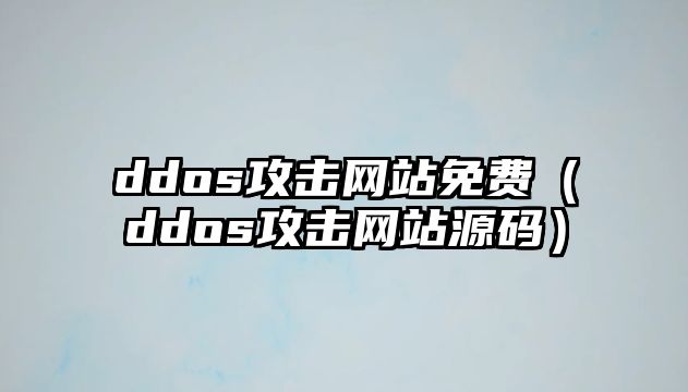 ddos攻擊網(wǎng)站免費(fèi)（ddos攻擊網(wǎng)站源碼）