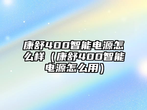 康舒400智能電源怎么樣（康舒400智能電源怎么用）