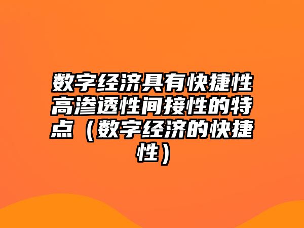 數(shù)字經(jīng)濟具有快捷性高滲透性間接性的特點（數(shù)字經(jīng)濟的快捷性）