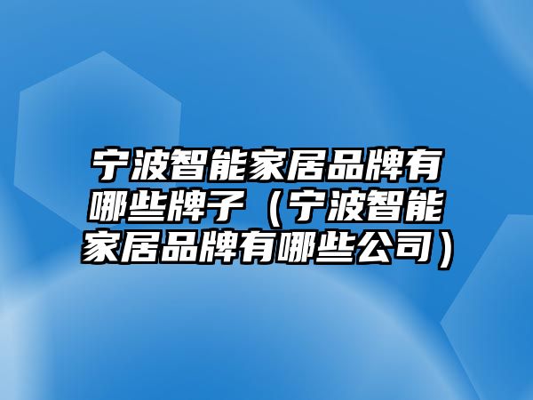 寧波智能家居品牌有哪些牌子（寧波智能家居品牌有哪些公司）