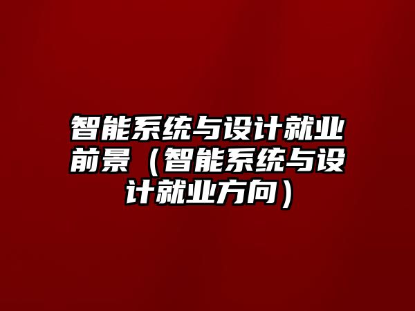 智能系統(tǒng)與設計就業(yè)前景（智能系統(tǒng)與設計就業(yè)方向）