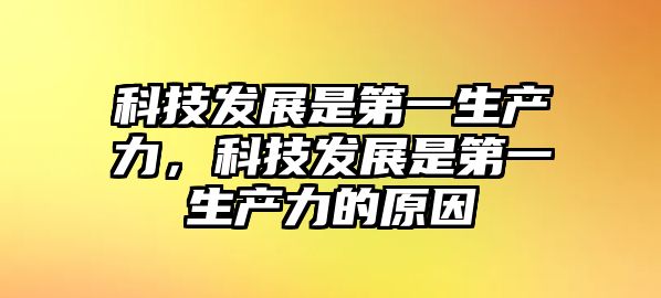 科技發(fā)展是第一生產(chǎn)力，科技發(fā)展是第一生產(chǎn)力的原因