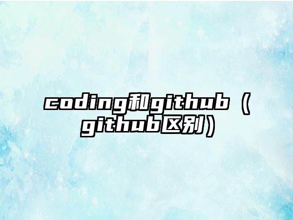 coding和github（github區(qū)別）