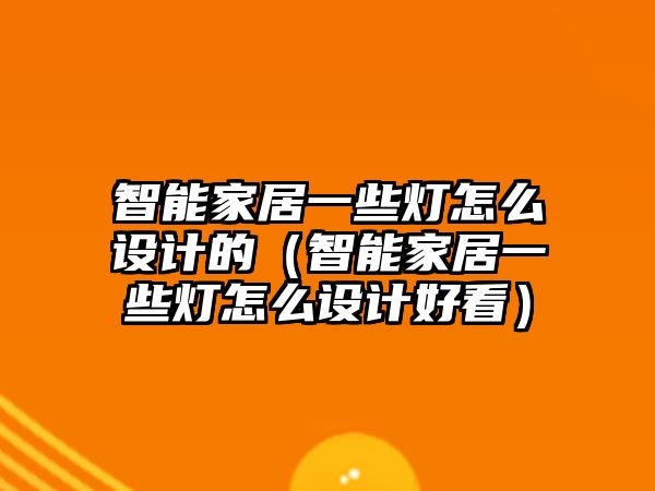 智能家居一些燈怎么設(shè)計的（智能家居一些燈怎么設(shè)計好看）