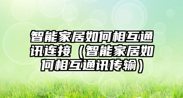 智能家居如何相互通訊連接（智能家居如何相互通訊傳輸）