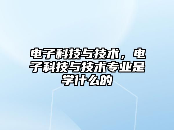 電子科技與技術(shù)，電子科技與技術(shù)專業(yè)是學(xué)什么的