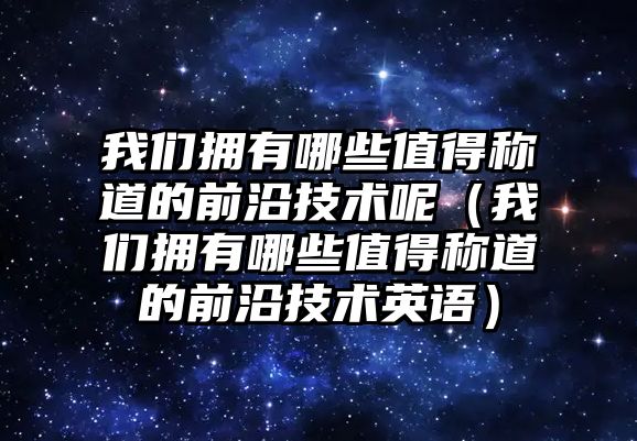 我們擁有哪些值得稱道的前沿技術(shù)呢（我們擁有哪些值得稱道的前沿技術(shù)英語）