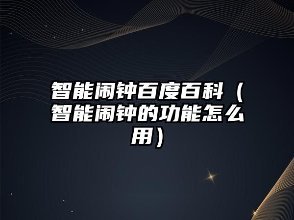 智能鬧鐘百度百科（智能鬧鐘的功能怎么用）