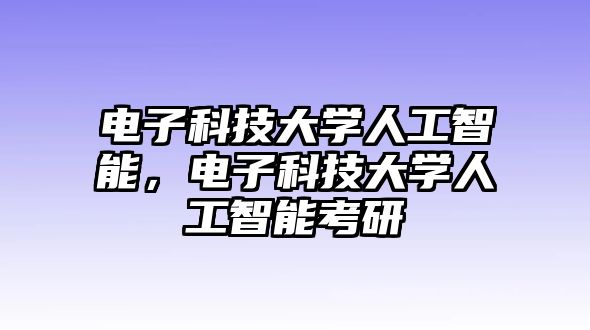 電子科技大學(xué)人工智能，電子科技大學(xué)人工智能考研