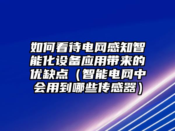 如何看待電網(wǎng)感知智能化設(shè)備應(yīng)用帶來(lái)的優(yōu)缺點(diǎn)（智能電網(wǎng)中會(huì)用到哪些傳感器）