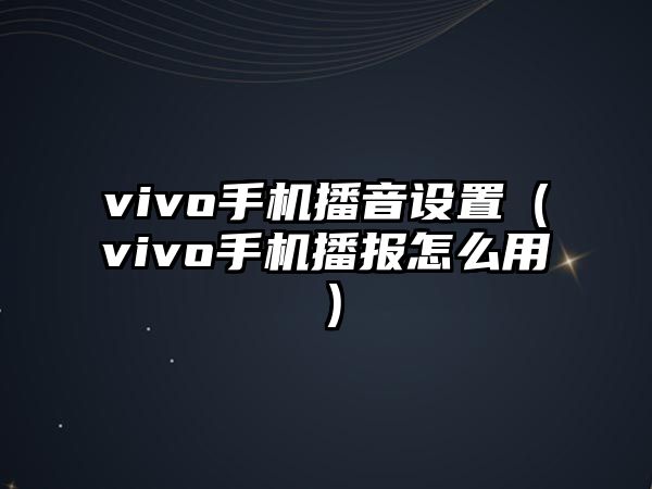 vivo手機(jī)播音設(shè)置（vivo手機(jī)播報(bào)怎么用）