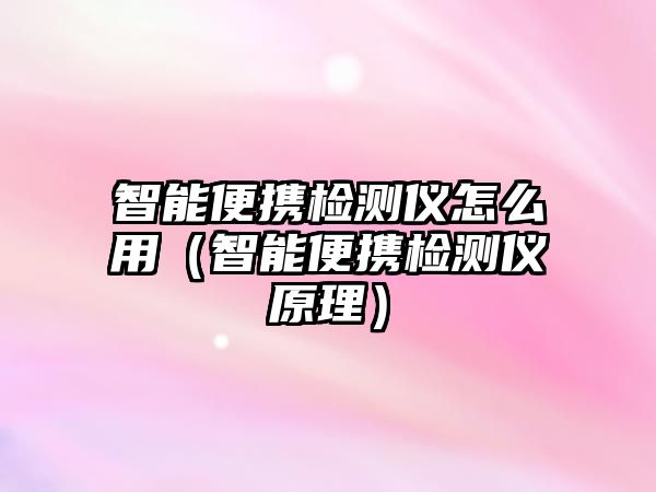 智能便攜檢測(cè)儀怎么用（智能便攜檢測(cè)儀原理）