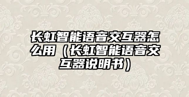 長虹智能語音交互器怎么用（長虹智能語音交互器說明書）