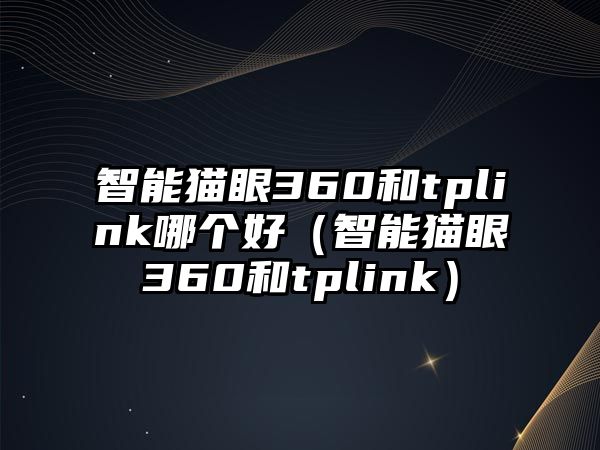 智能貓眼360和tplink哪個(gè)好（智能貓眼360和tplink）